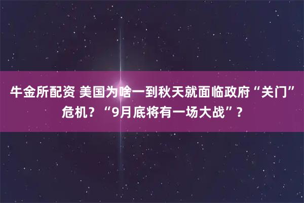 牛金所配资 美国为啥一到秋天就面临政府“关门”危机？“9月底将有一场大战”？