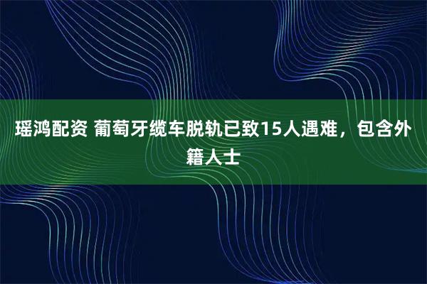 瑶鸿配资 葡萄牙缆车脱轨已致15人遇难，包含外籍人士