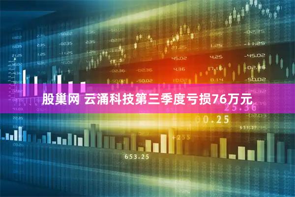 股巢网 云涌科技第三季度亏损76万元