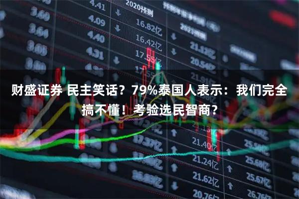 财盛证券 民主笑话？79%泰国人表示：我们完全搞不懂！考验选民智商？