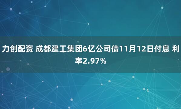 力创配资 成都建工集团6亿公司债11月12日付息 利率2.97%