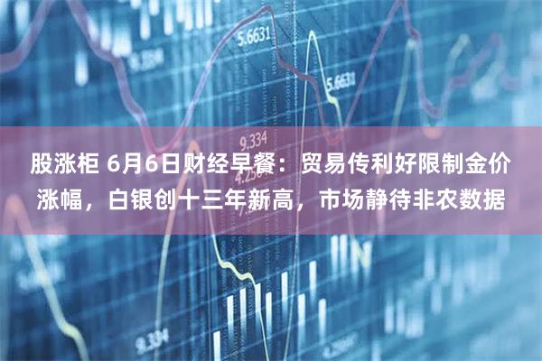 股涨柜 6月6日财经早餐：贸易传利好限制金价涨幅，白银创十三年新高，市场静待非农数据