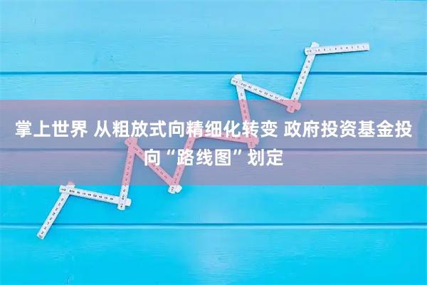 掌上世界 从粗放式向精细化转变 政府投资基金投向“路线图”划定