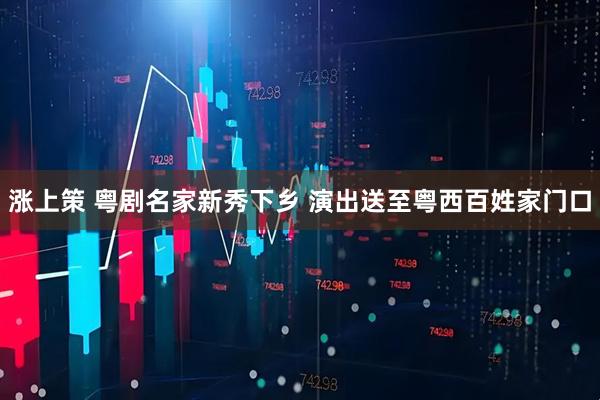 涨上策 粤剧名家新秀下乡 演出送至粤西百姓家门口
