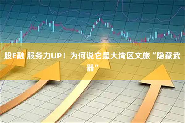 股E融 服务力UP！为何说它是大湾区文旅“隐藏武器”