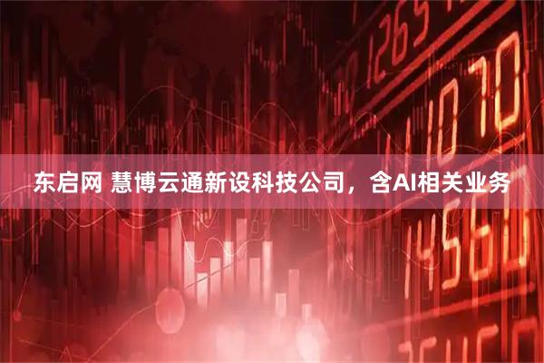 东启网 慧博云通新设科技公司，含AI相关业务