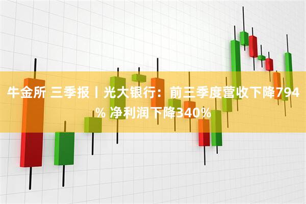 牛金所 三季报丨光大银行：前三季度营收下降794% 净利润下降340%