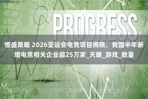 恒盛策略 2026亚运会电竞项目揭晓,我国半年新增电竞相关企业超25万家_天眼_游戏_数量