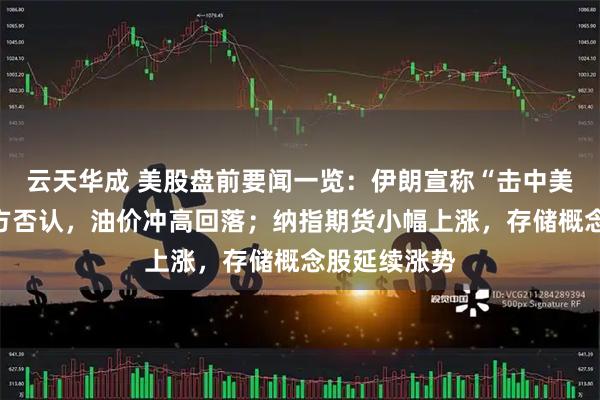 云天华成 美股盘前要闻一览：伊朗宣称“击中美军舰”，美方否认，油价冲高回落；纳指期货小幅上涨，存储概念股延续涨势