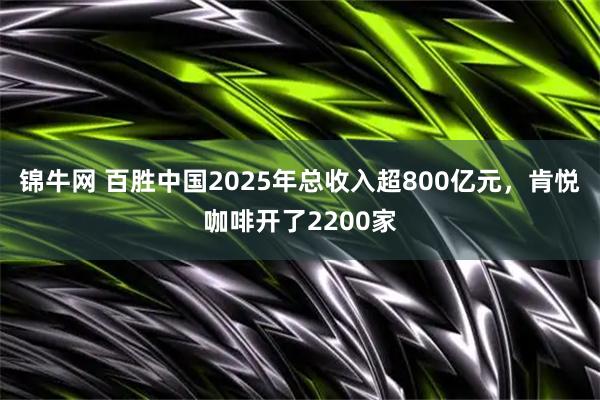 锦牛网 百胜中国2025年总收入超800亿元，肯悦咖啡开了2200家